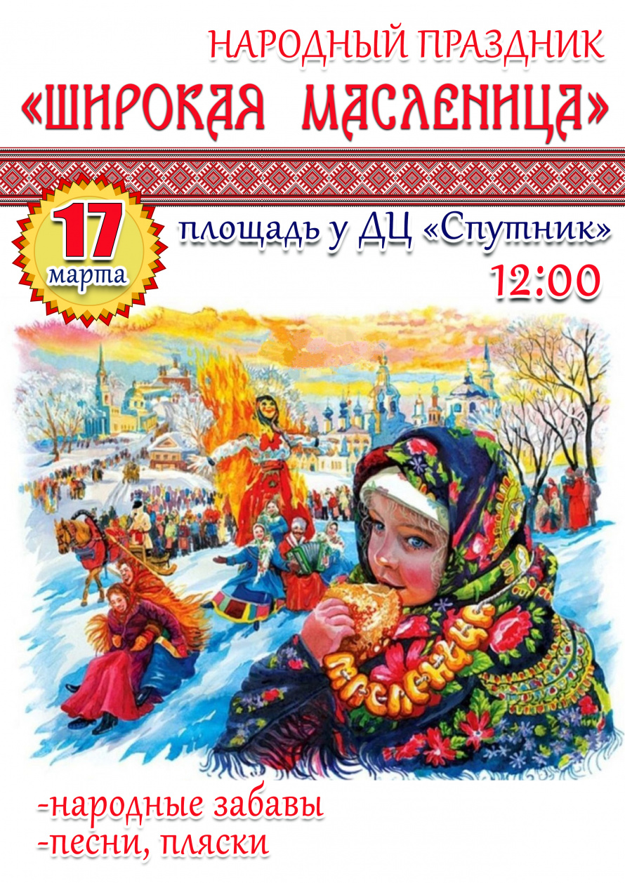 17 марта в 12.00 на площади у ДЦ "Спутник" состоится народный праздник "ШИРОКАЯ МАСЛЕНИЦА"